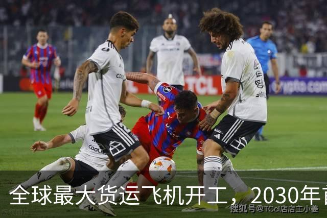 全球最大货运飞机开工，2030年首次试飞在望