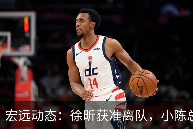 宏远动态：徐昕获准离队，小陈总支持留后路，张勇军重返教坛！