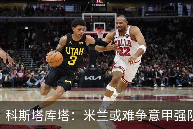 科斯塔库塔：米兰或难争意甲强队之位，但欧联前景乐观