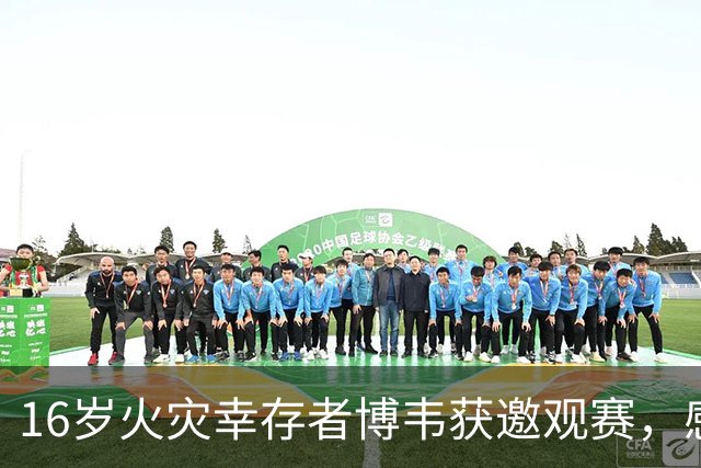 16岁火灾幸存者博韦获邀观赛，感受重生的希望