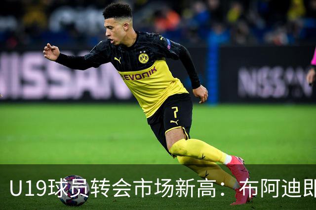U19球员转会市场新高：布阿迪即将以巨额转会费加盟曼城